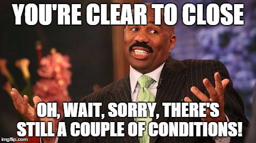 Steve Harvey | YOU'RE CLEAR TO CLOSE; OH, WAIT, SORRY, THERE'S STILL A COUPLE OF CONDITIONS! | image tagged in memes,steve harvey | made w/ Imgflip meme maker
