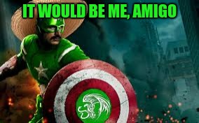 IT WOULD BE ME, AMIGO | made w/ Imgflip meme maker