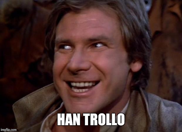 Han Solo Troll | HAN TROLLO | image tagged in han solo troll | made w/ Imgflip meme maker