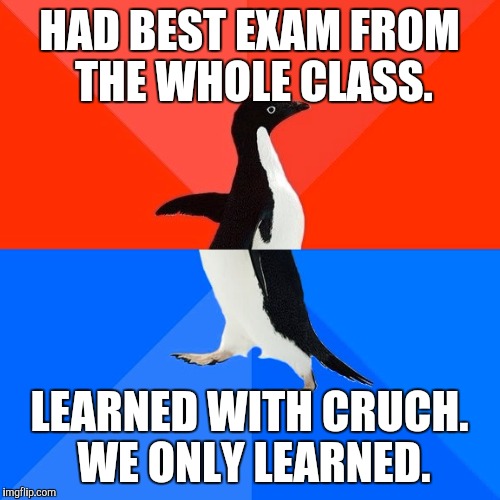 Socially Awesome Awkward Penguin | HAD BEST EXAM FROM THE WHOLE CLASS. LEARNED WITH CRUCH. WE ONLY LEARNED. | image tagged in memes,socially awesome awkward penguin | made w/ Imgflip meme maker