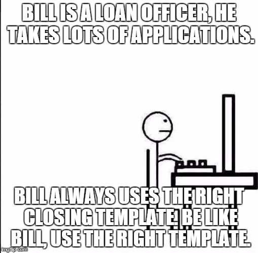 Be Like Bill Original | BILL IS A LOAN OFFICER, HE TAKES LOTS OF APPLICATIONS. BILL ALWAYS USES THE RIGHT CLOSING TEMPLATE. BE LIKE BILL, USE THE RIGHT TEMPLATE. | image tagged in be like bill original | made w/ Imgflip meme maker