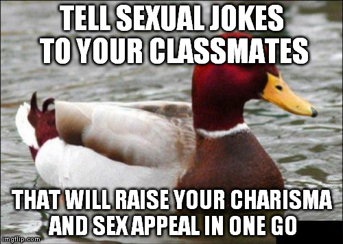 Malicious Advice Mallard Meme | TELL SEXUAL JOKES TO YOUR CLASSMATES; THAT WILL RAISE YOUR CHARISMA AND SEX APPEAL IN ONE GO | image tagged in memes,malicious advice mallard | made w/ Imgflip meme maker