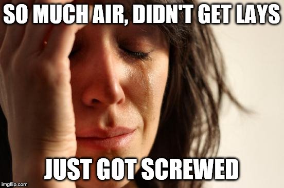 First World Problems Meme | SO MUCH AIR, DIDN'T GET LAYS JUST GOT SCREWED | image tagged in memes,first world problems | made w/ Imgflip meme maker
