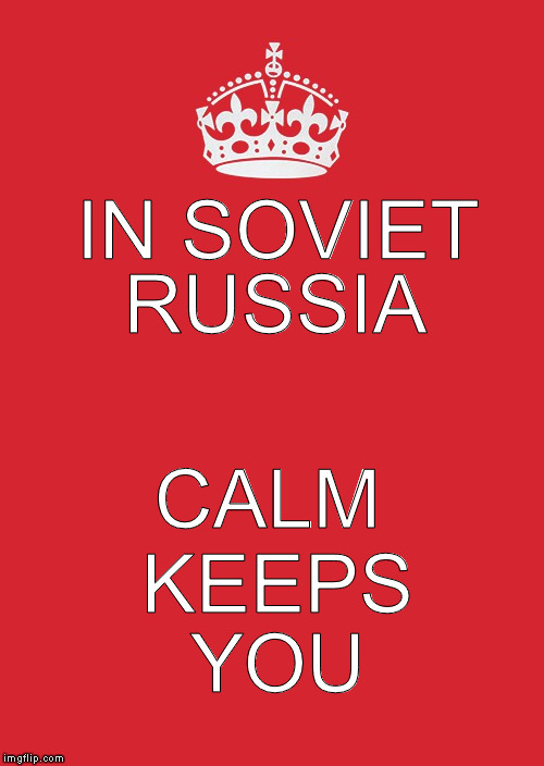Best I could do with what Imgflip got. | IN SOVIET; RUSSIA; CALM; KEEPS; YOU | image tagged in keep calm,in soviet russia,memes | made w/ Imgflip meme maker