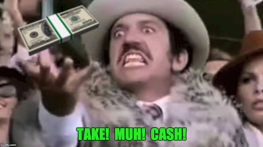 TAKE!  MUH!  CASH! | made w/ Imgflip meme maker