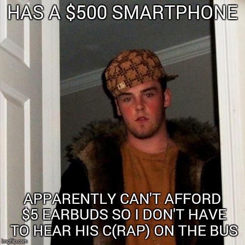 Scumbag Steve | HAS A $500 SMARTPHONE; APPARENTLY CAN'T AFFORD $5 EARBUDS SO I DON'T HAVE TO HEAR HIS C(RAP) ON THE BUS | image tagged in memes,scumbag steve | made w/ Imgflip meme maker