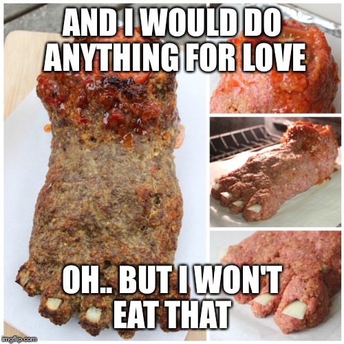 "Meatloaf" | AND I WOULD DO ANYTHING FOR LOVE; OH.. BUT I WON'T EAT THAT | image tagged in meat,memes | made w/ Imgflip meme maker