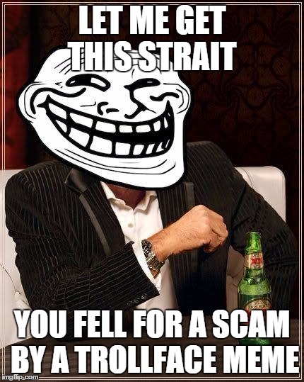 trollface interesting man | LET ME GET THIS STRAIT; YOU FELL FOR A SCAM BY A TROLLFACE MEME | image tagged in trollface interesting man | made w/ Imgflip meme maker