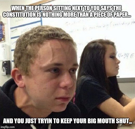 VeganStruggleGuy | WHEN THE PERSON SITTING NEXT TO YOU SAYS THE CONSTITUTION IS NOTHING MORE THAN A PIECE OF PAPER... AND YOU JUST TRYIN TO KEEP YOUR BIG MOUTH SHUT,,, | image tagged in veganstruggleguy | made w/ Imgflip meme maker