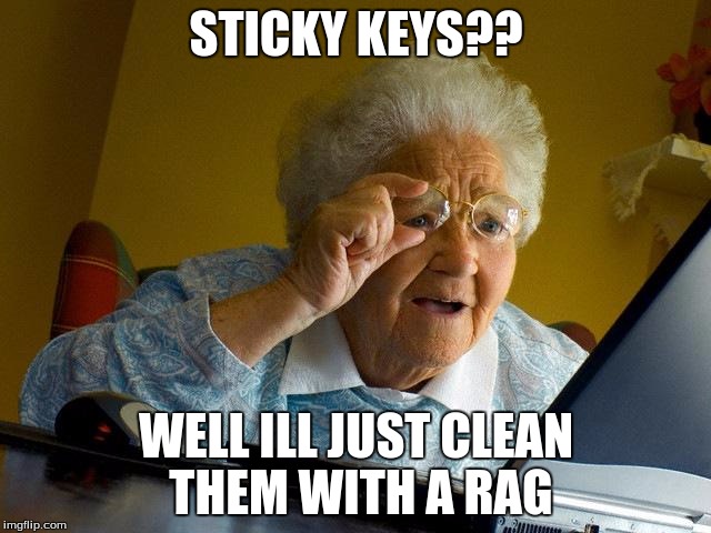 Grandma Finds The Internet | STICKY KEYS?? WELL ILL JUST CLEAN THEM WITH A RAG | image tagged in memes,grandma finds the internet | made w/ Imgflip meme maker
