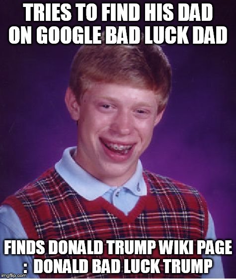 Bad Luck Brian Meme | TRIES TO FIND HIS DAD ON GOOGLE BAD LUCK DAD; FINDS DONALD TRUMP WIKI PAGE :  DONALD BAD LUCK TRUMP | image tagged in memes,bad luck brian | made w/ Imgflip meme maker