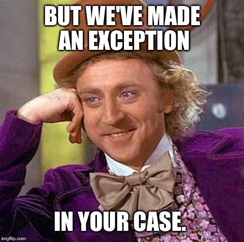 Creepy Condescending Wonka Meme | BUT WE'VE MADE AN EXCEPTION IN YOUR CASE. | image tagged in memes,creepy condescending wonka | made w/ Imgflip meme maker