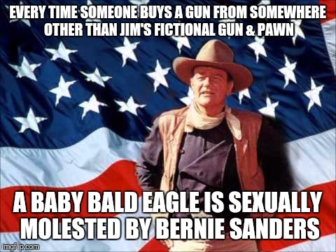 Patriotic Duke | EVERY TIME SOMEONE BUYS A GUN FROM SOMEWHERE OTHER THAN JIM'S FICTIONAL GUN & PAWN A BABY BALD EAGLE IS SEXUALLY MOLESTED BY BERNIE SANDERS | image tagged in patriotic duke | made w/ Imgflip meme maker