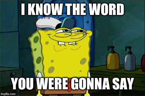 Don't You Squidward Meme | I KNOW THE WORD YOU WERE GONNA SAY | image tagged in memes,dont you squidward | made w/ Imgflip meme maker