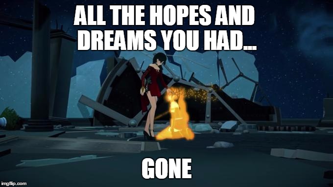 All the hopes and dreams you had... | ALL THE HOPES AND DREAMS YOU HAD... GONE | image tagged in rwby,rooster teeth,anime,anime is not cartoon,funny memes,memes | made w/ Imgflip meme maker