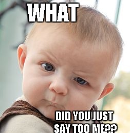 Skeptical Baby Meme | WHAT; DID YOU JUST SAY TOO ME?? | image tagged in memes,skeptical baby | made w/ Imgflip meme maker