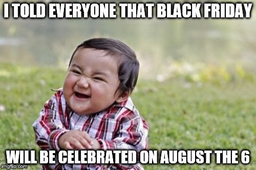 Evil Toddler | I TOLD EVERYONE THAT BLACK FRIDAY; WILL BE CELEBRATED ON AUGUST THE 6 | image tagged in memes,evil toddler | made w/ Imgflip meme maker