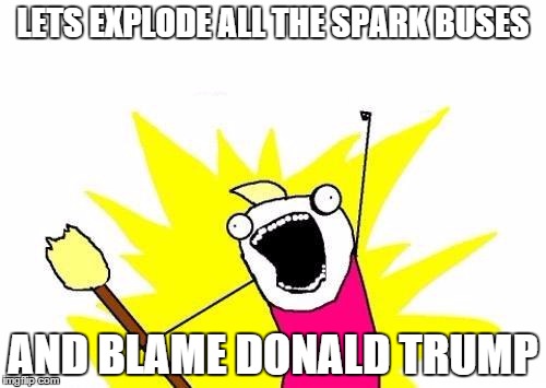 X All The Y Meme | LETS EXPLODE ALL THE SPARK BUSES; AND BLAME DONALD TRUMP | image tagged in memes,x all the y | made w/ Imgflip meme maker
