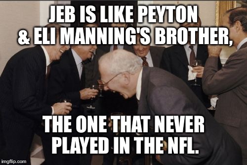 He'll keep trying though... | JEB IS LIKE PEYTON & ELI MANNING'S BROTHER, THE ONE THAT NEVER PLAYED IN THE NFL. | image tagged in memes,laughing men in suits,jeb bush,peyton manning,eli manning | made w/ Imgflip meme maker