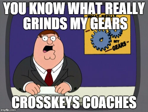 Peter Griffin News Meme | YOU KNOW WHAT REALLY GRINDS MY GEARS; CROSSKEYS COACHES | image tagged in memes,peter griffin news | made w/ Imgflip meme maker