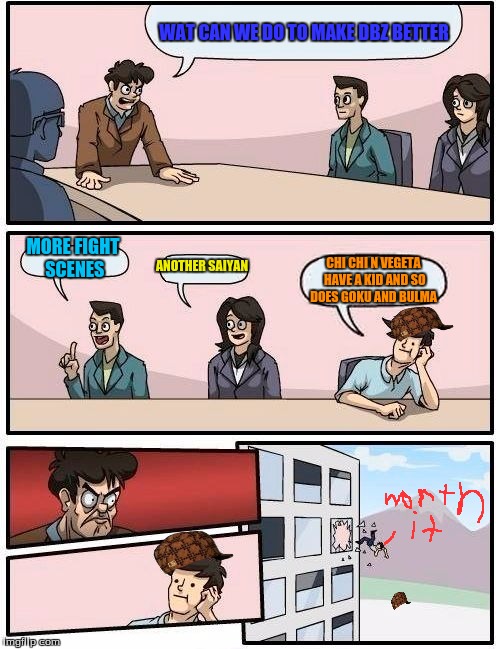 Boardroom Meeting Suggestion | WAT CAN WE DO TO MAKE DBZ BETTER; MORE FIGHT SCENES; ANOTHER SAIYAN; CHI CHI N VEGETA HAVE A KID AND SO DOES GOKU AND BULMA | image tagged in memes,boardroom meeting suggestion,scumbag | made w/ Imgflip meme maker
