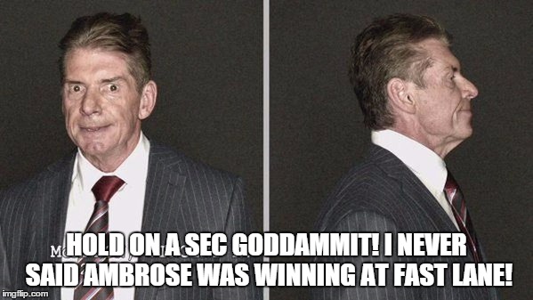 HOLD ON A SEC GODDAMMIT! I NEVER SAID AMBROSE WAS WINNING AT FAST LANE! | made w/ Imgflip meme maker