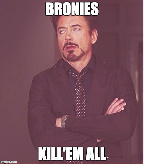 Face You Make Robert Downey Jr Meme | BRONIES; KILL'EM ALL | image tagged in memes,face you make robert downey jr | made w/ Imgflip meme maker