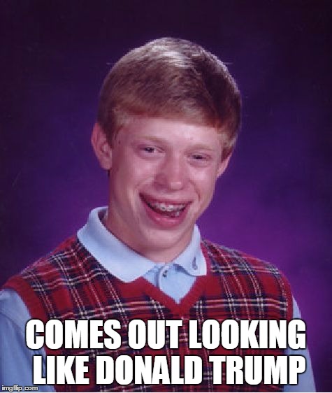 Bad Luck Brian Meme | COMES OUT LOOKING LIKE DONALD TRUMP | image tagged in memes,bad luck brian | made w/ Imgflip meme maker
