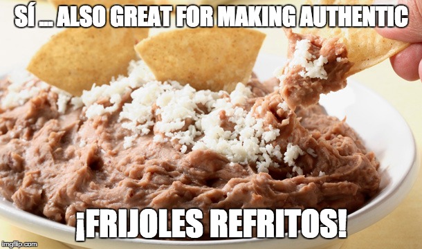 SÍ ... ALSO GREAT FOR MAKING AUTHENTIC ¡FRIJOLES REFRITOS! | made w/ Imgflip meme maker