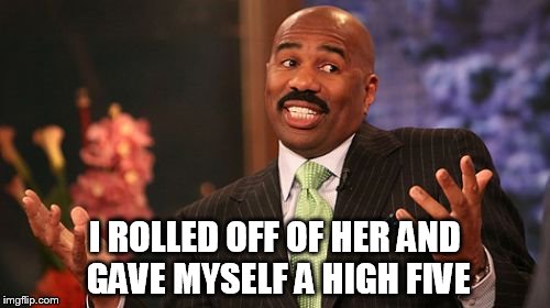 Steve Harvey | I ROLLED OFF OF HER AND GAVE MYSELF A HIGH FIVE | image tagged in memes,steve harvey,funny memes | made w/ Imgflip meme maker