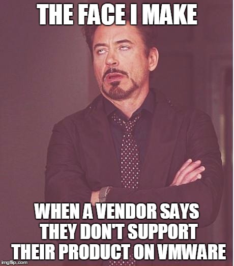 Face You Make Robert Downey Jr Meme | THE FACE I MAKE; WHEN A VENDOR SAYS THEY DON'T SUPPORT THEIR PRODUCT ON VMWARE | image tagged in memes,face you make robert downey jr | made w/ Imgflip meme maker