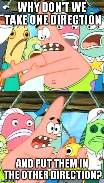 Put one direction in the other direction | WHY DON'T WE TAKE ONE DIRECTION; AND PUT THEM IN THE OTHER DIRECTION? | image tagged in memes,put it somewhere else patrick,one direction | made w/ Imgflip meme maker