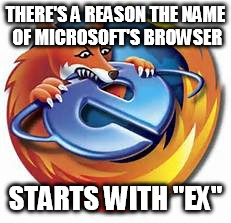 THERE'S A REASON THE NAME OF MICROSOFT'S BROWSER STARTS WITH "EX" | made w/ Imgflip meme maker