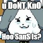 u DoNT KnO; Hoo SanS Is? | image tagged in tem get moni | made w/ Imgflip meme maker