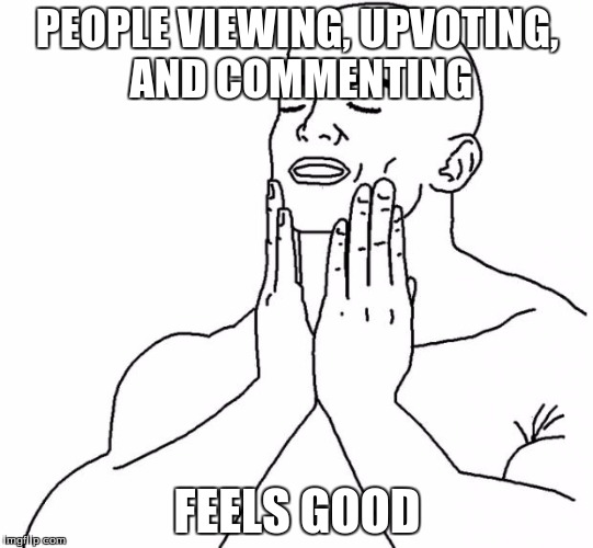 I would like to thank the academy... | PEOPLE VIEWING, UPVOTING, AND COMMENTING; FEELS GOOD | image tagged in feels good man,views,upvotes,comments | made w/ Imgflip meme maker