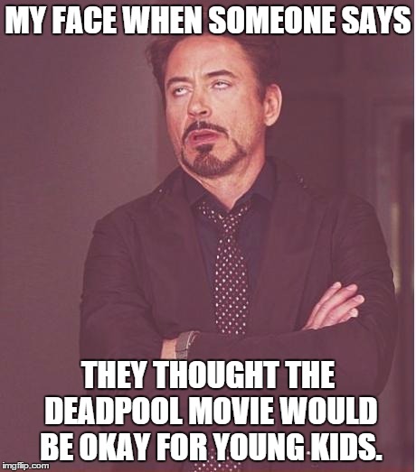 Face You Make Robert Downey Jr | MY FACE WHEN SOMEONE SAYS; THEY THOUGHT THE DEADPOOL MOVIE WOULD BE OKAY FOR YOUNG KIDS. | image tagged in memes,face you make robert downey jr | made w/ Imgflip meme maker