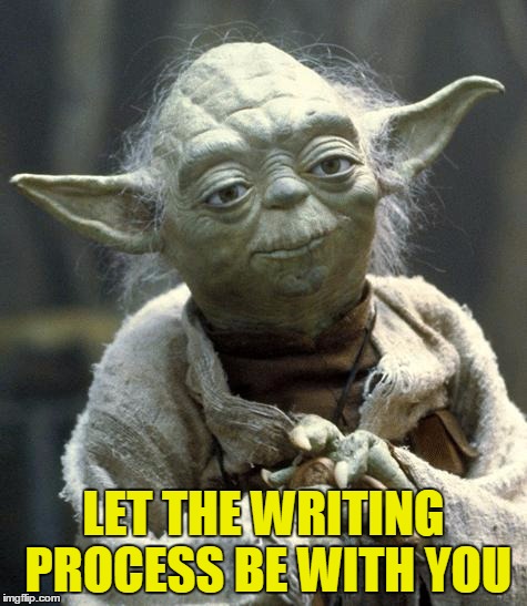 yoda | LET THE WRITING PROCESS BE WITH YOU | image tagged in yoda | made w/ Imgflip meme maker