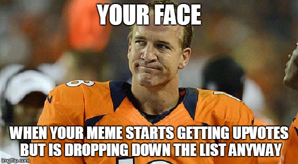 Peyton Manning Sad Face | YOUR FACE; WHEN YOUR MEME STARTS GETTING UPVOTES BUT IS DROPPING DOWN THE LIST ANYWAY | image tagged in peyton manning sad face | made w/ Imgflip meme maker