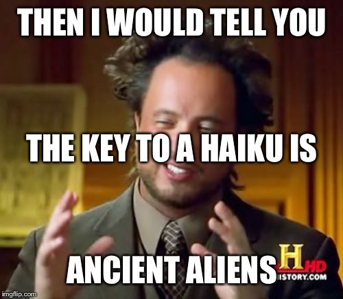 Ancient Aliens Meme | THEN I WOULD TELL YOU ANCIENT ALIENS THE KEY TO A HAIKU IS | image tagged in memes,ancient aliens | made w/ Imgflip meme maker