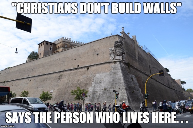 Vatican City Walls | "CHRISTIANS DON'T BUILD WALLS" SAYS THE PERSON WHO LIVES HERE. . . | image tagged in vatican city walls,politics,memes,catholic | made w/ Imgflip meme maker