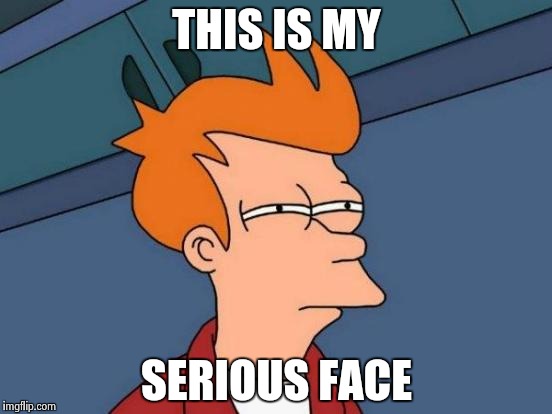 Futurama Fry Meme | THIS IS MY; SERIOUS FACE | image tagged in memes,futurama fry | made w/ Imgflip meme maker
