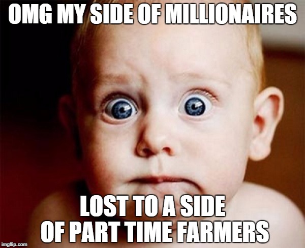 OMG MY SIDE OF MILLIONAIRES; LOST TO A SIDE OF PART TIME FARMERS | image tagged in football,upset | made w/ Imgflip meme maker
