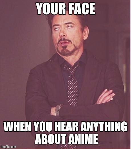 Face You Make Robert Downey Jr Meme | YOUR FACE WHEN YOU HEAR ANYTHING ABOUT ANIME | image tagged in memes,face you make robert downey jr | made w/ Imgflip meme maker