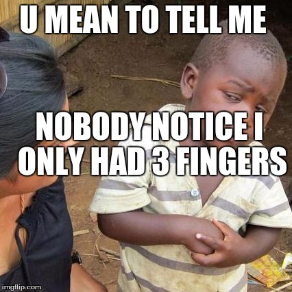 Third World Skeptical Kid | U MEAN TO TELL ME; NOBODY NOTICE I ONLY HAD 3 FINGERS | image tagged in memes,third world skeptical kid | made w/ Imgflip meme maker