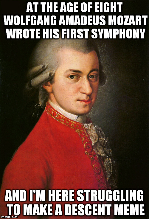 Mozart | AT THE AGE OF EIGHT WOLFGANG AMADEUS MOZART WROTE HIS FIRST SYMPHONY; AND I'M HERE STRUGGLING TO MAKE A DESCENT MEME | image tagged in mozart | made w/ Imgflip meme maker