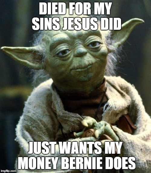 Star Wars Yoda Meme | DIED FOR MY SINS JESUS DID JUST WANTS MY MONEY BERNIE DOES | image tagged in memes,star wars yoda | made w/ Imgflip meme maker