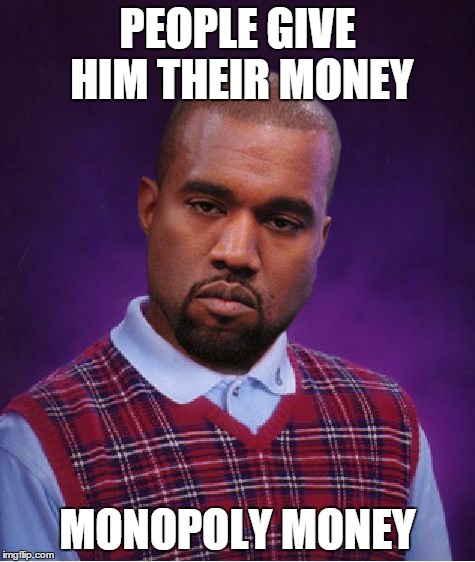 Bad Luck Kanye | PEOPLE GIVE HIM THEIR MONEY MONOPOLY MONEY | image tagged in bad luck kanye | made w/ Imgflip meme maker