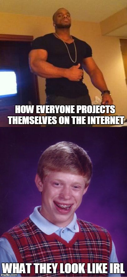 HOW EVERYONE PROJECTS THEMSELVES ON THE INTERNET; WHAT THEY LOOK LIKE IRL | image tagged in bad luck brian,original meme | made w/ Imgflip meme maker