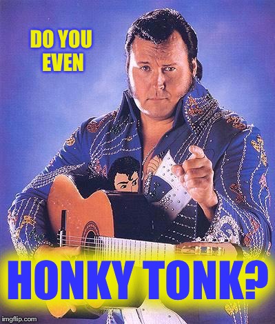 I Honky Tonked so hard | DO YOU EVEN; HONKY TONK? | image tagged in memes,wwe,wrestling,lol,funny | made w/ Imgflip meme maker