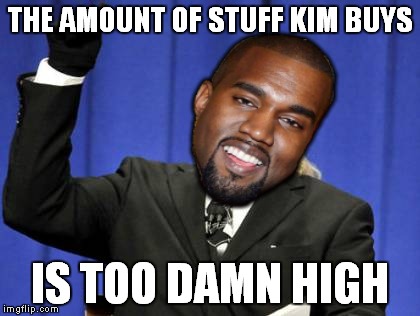 Too Damn High | THE AMOUNT OF STUFF KIM BUYS; IS TOO DAMN HIGH | image tagged in memes,too damn high | made w/ Imgflip meme maker